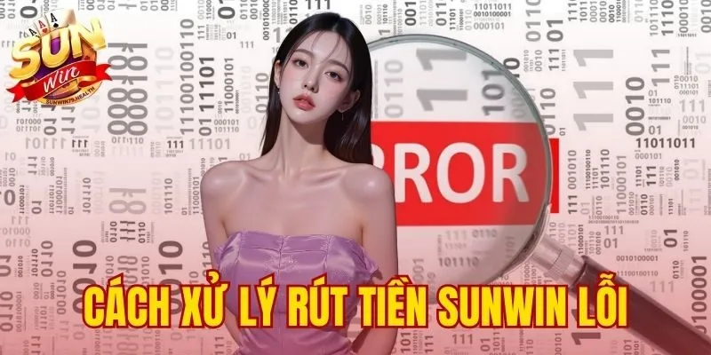 cách xử lý rút tiền SUNWIN lỗi